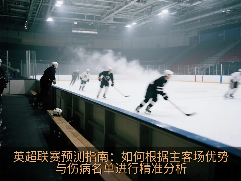 英超联赛预测指南：如何根据主客场优势与伤病名单进行精准分析